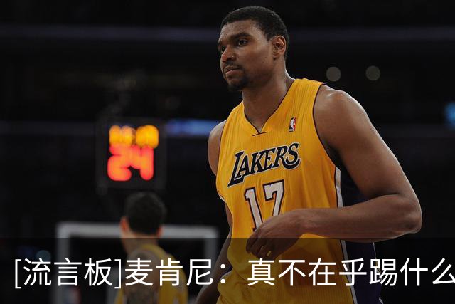 [流言板]麦肯尼：真不在乎踢什么位置，甚至可以把我安排在守门员
